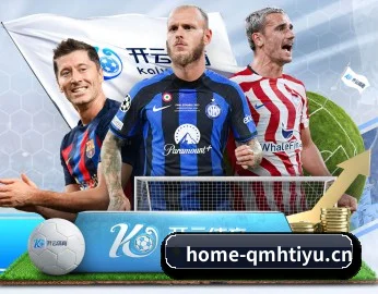 走进球盟会的竞技世界 - 体育资讯内容服务(QMH SPORTS)